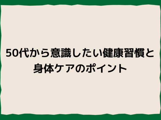 50代から意識したい健康習慣と身体ケアのポイント