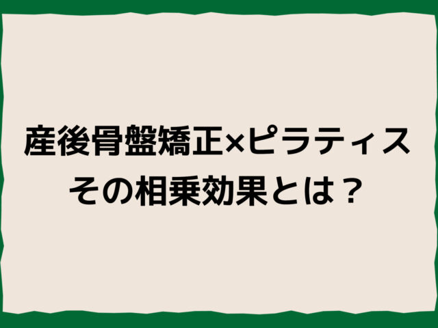 産後骨盤矯正×ピラティスの相乗効果とは？